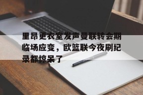 爱游戏官网网页版入口-包含里昂更衣室发声曼联转会期临场应变，欧篮联今夜刷纪录都惊呆了的词条