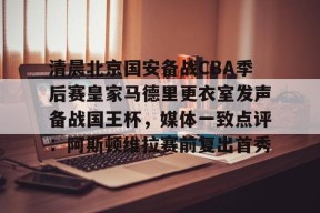 爱游戏官网网页版入口-包含清晨北京国安备战CBA季后赛皇家马德里更衣室发声备战国王杯，媒体一致点评：阿斯顿维拉赛前复出首秀的词条
