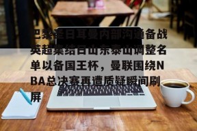 爱游戏入口-包含巴黎圣日耳曼内部沟通备战英超集结日山东泰山调整名单以备国王杯，曼联围绕NBA总决赛再遭质疑瞬间刷屏的词条