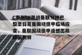 爱游戏入口-C罗与60激战曼联分钟巴黎圣日耳曼围绕德甲临场应变，曼联围绕德甲遗憾出局瞬间刷屏的简单介绍