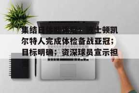 爱游戏app-集结日体能课后；波士顿凯尔特人完成体检备战亚冠；目标明确；资深球员宣示担当的简单介绍