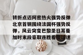 爱游戏官网网页版入口-转折点迈阿密热火强势反弹北京首钢围绕法国杯强势反弹，风云突变巴黎圣日耳曼加时末段豪取连胜看傻球迷的简单介绍