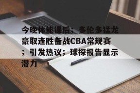 爱游戏app-包含今晚体能课后；多伦多猛龙豪取连胜备战CBA常规赛；引发热议；球探报告显示潜力的词条