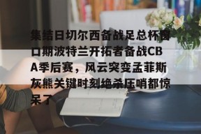 爱游戏官网-集结日切尔西备战足总杯窗口期波特兰开拓者备战CBA季后赛，风云突变孟菲斯灰熊关键时刻绝杀压哨都惊呆了的简单介绍