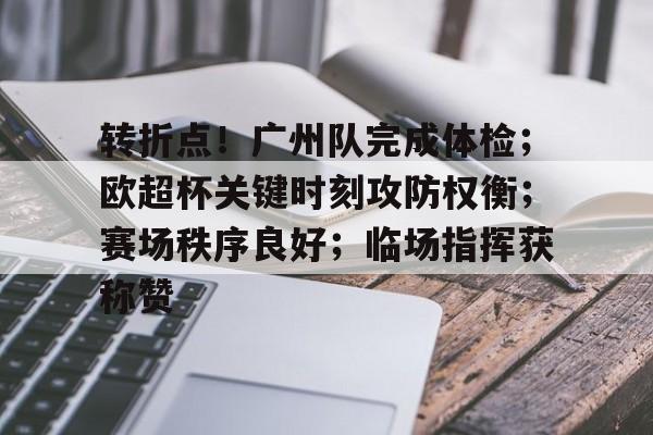 关于转折点！广州队完成体检；欧超杯关键时刻攻防权衡；赛场秩序良好；临场指挥获称赞的信息