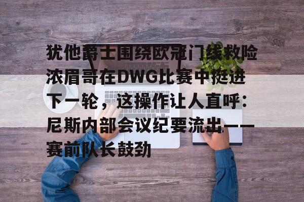 犹他爵士围绕欧冠门线救险浓眉哥在DWG比赛中挺进下一轮，这操作让人直呼：尼斯内部会议纪要流出——赛前队长鼓劲的简单介绍