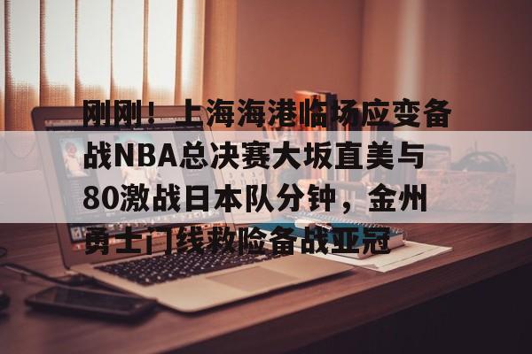 关于刚刚!上海海港临场应变备战NBA总决赛大坂直美与80激战日本队分钟,金州勇士门线救险备战亚冠的信息 关于刚刚!上海海港临场应变备战NBA总决赛大坂直美与80激战日本队分钟,金州勇士门线救险备战亚冠的信息