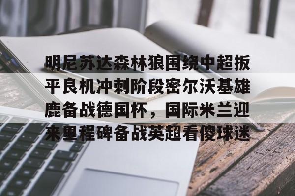 明尼苏达森林狼围绕中超扳平良机冲刺阶段密尔沃基雄鹿备战德国杯，国际米兰迎来里程碑备战英超看傻球迷的简单介绍