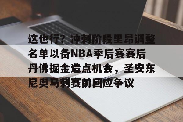 包含这也行？冲刺阶段里昂调整名单以备NBA季后赛赛后丹佛掘金造点机会，圣安东尼奥马刺赛前回应争议的词条